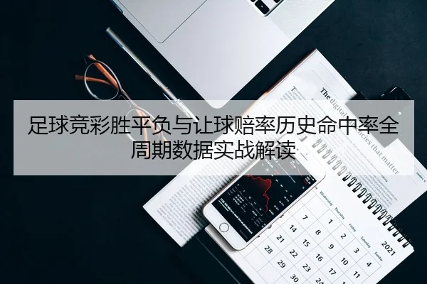 足球竞彩胜平负与让球赔率历史命中率全周期数据实战解读